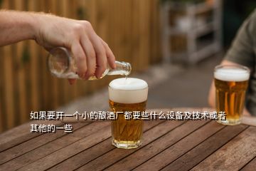 如果要開一個小的釀酒廠都要些什么設備及技術或者其他的一些