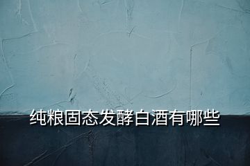 純糧固態發酵白酒有哪些