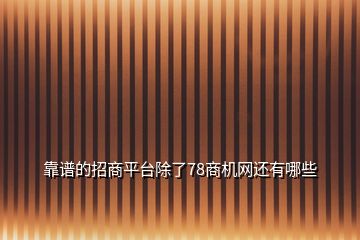 靠譜的招商平臺除了78商機網還有哪些