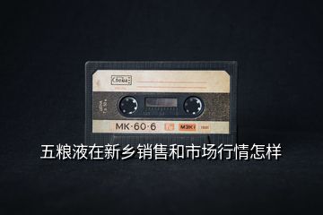 五糧液在新鄉銷售和市場行情怎樣