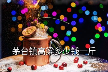 茅臺鎮高粱多少錢一斤