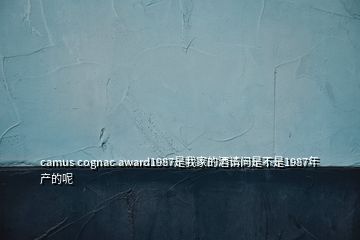 camus cognac award1987是我家的酒請問是不是1987年產的呢