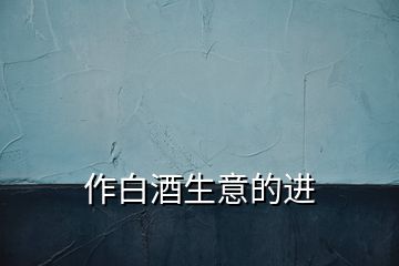 作白酒生意的進