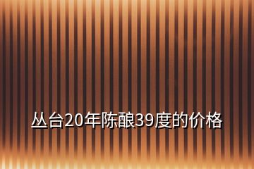 叢臺20年陳釀39度的價格