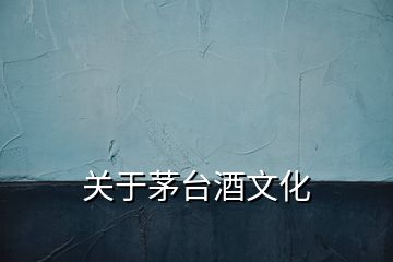 關于茅臺酒文化