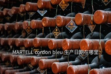 MARTELL cordon bleu 生產日期在哪里