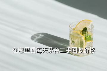 在哪里看每天茅臺二手回收價格