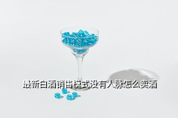 最新白酒銷售模式沒有人脈怎么賣酒