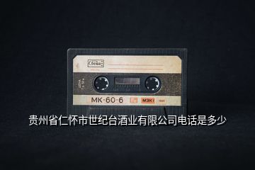 貴州省仁懷市世紀臺酒業有限公司電話是多少