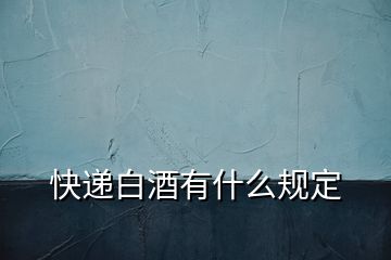 快遞白酒有什么規定