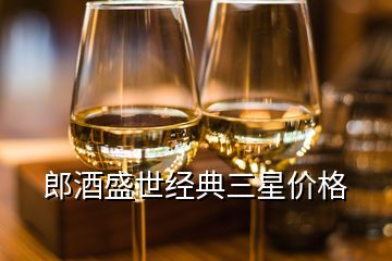 郎酒盛世經典三星價格