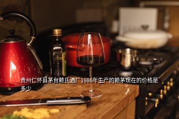 貴州仁懷縣茅臺賴氏酒廠1986年生產的賴茅現在的價格是多少