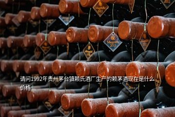 請問1992年貴州茅臺鎮賴氏酒廠生產的賴茅酒現在是什么價格