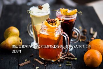 佛山百威啤酒有限公司現在員工有多少競爭力大不環境待遇怎樣