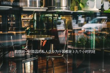 我想問一問南昌的私人企業為什么都是上九個小時的班