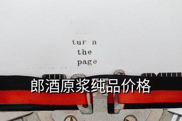 郎酒原漿純品價格