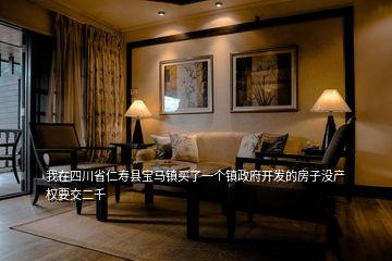我在四川省仁壽縣寶馬鎮買了一個鎮政府開發的房子沒產權要交二千