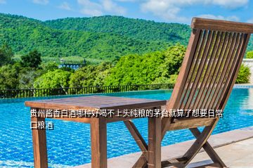 貴州醬香白酒哪種好喝不上頭純糧的茅臺就算了想要日常口糧酒