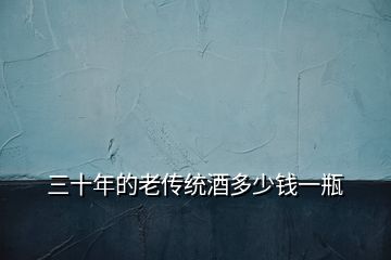 三十年的老傳統酒多少錢一瓶