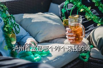 瀘州首富是哪個(gè)咋個(gè)來錢的喃