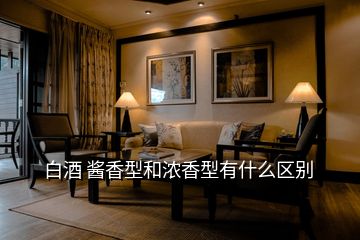 白酒 醬香型和濃香型有什么區別