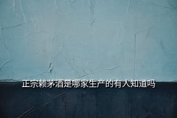 正宗賴茅酒是哪家生產的有人知道嗎