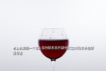 老公長(zhǎng)期和一個(gè)女人保持聯(lián)系我懷疑他們之間有關(guān)系但卻沒有證
