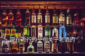 現在流行的一句關于老酒的