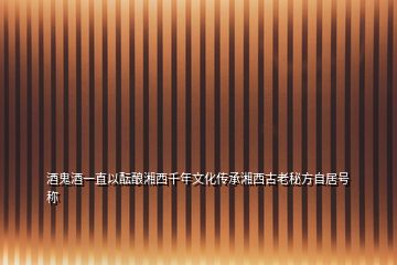 酒鬼酒一直以醞釀湘西千年文化傳承湘西古老秘方自居號稱