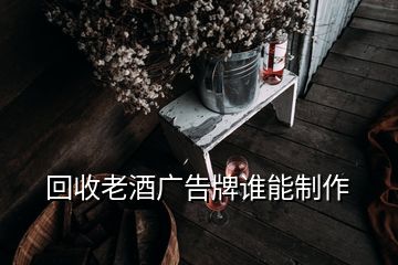 回收老酒廣告牌誰(shuí)能制作