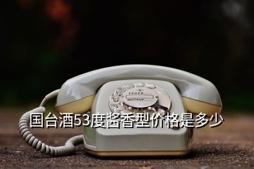 國臺酒53度醬香型價格是多少