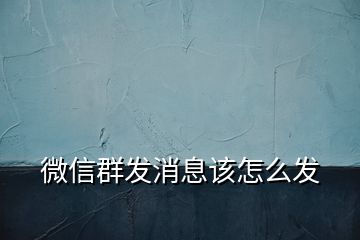 微信群發消息該怎么發