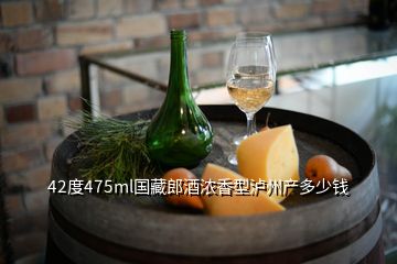 42度475ml國藏郎酒濃香型瀘州產多少錢