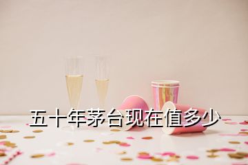 五十年茅臺現在值多少
