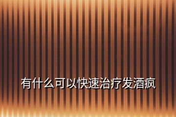有什么可以快速治療發酒瘋