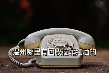 溫州哪里有回收拉菲紅酒的