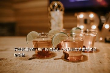 有誰知道99年7月產的酒鬼無上妙品38度兼香型酒現在價格