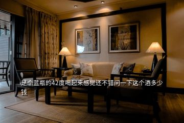 是個藍瓶的42度喝起來感覺還不錯問一下這個酒多少錢