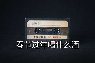 春節過年喝什么酒