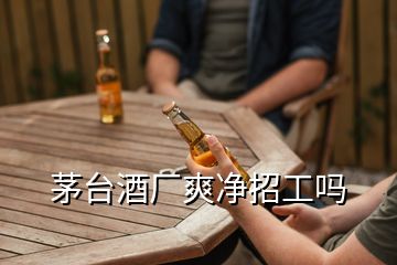 茅臺酒廠爽凈招工嗎
