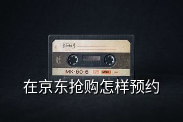 在京東搶購怎樣預約