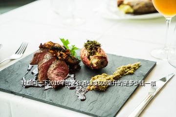 我想問一下2010年的茅臺酒53度500毫升的是多少錢一瓶