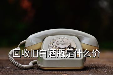 回收舊白酒瓶是什么價(jià)