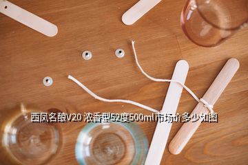 西鳳名釀V20 濃香型52度500ml市場價多少如圖