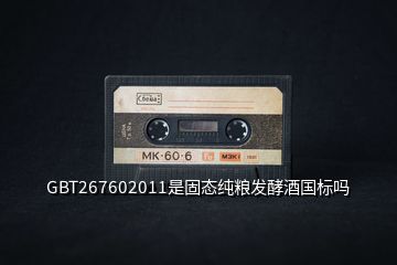 GBT267602011是固態純糧發酵酒國標嗎
