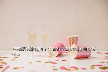 中央新聞聯播時前面有個廣告茅臺漢醬的那旋律叫什么好熟悉