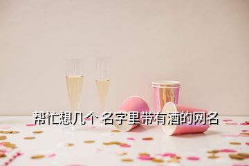 幫忙想幾個 名字里帶有酒的網名