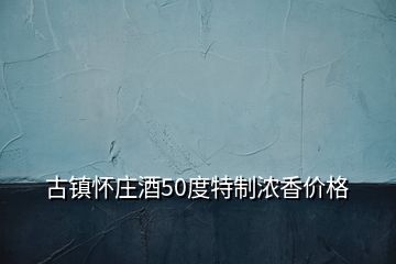 古鎮懷莊酒50度特制濃香價格