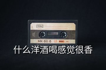 什么洋酒喝感覺很香
