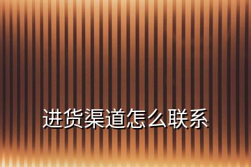 進貨渠道怎么聯系